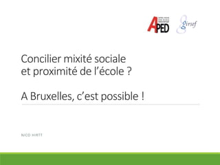 Concilier mixité sociale
et proximité de l’école ?
A Bruxelles, c’est possible !
NICO HIRTT
 