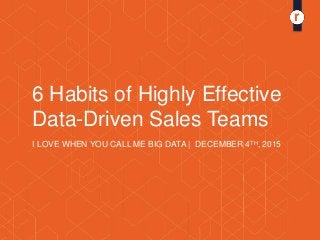 6 Habits of Highly Effective
Data-Driven Sales Teams
I LOVE WHEN YOU CALL ME BIG DATA | DECEMBER 4TH, 2015
 