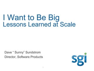 I Want to Be Big
Lessons Learned at Scale



Dave “ Sunny” Sundstrom
Director, Software Products


                          1
 