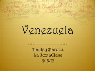 Venezuela
Hayley Bardos
La SextaClase
5/13/13
 