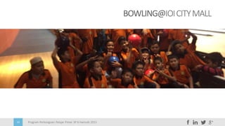 Program Perkongsian Pelajar Pintar 3P 6 Hamzah 201518
BOWLING@IOICITYMALL
 