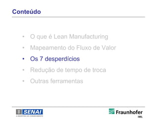 Conteúdo



  • O que é Lean Manufacturing
  • Mapeamento do Fluxo de Valor
  • Os 7 desperdícios
  • Redução de tempo de troca
  • Outras ferramentas
 