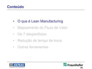 Conteúdo



  • O que é Lean Manufacturing
  • Mapeamento do Fluxo de Valor
  • Os 7 desperdícios
  • Redução de tempo de troca
  • Outras ferramentas
 