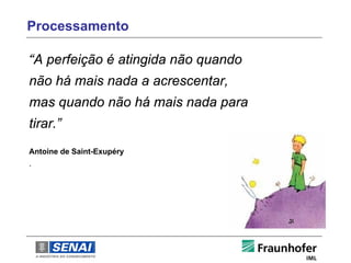 Processamento
.
“A perfeição é atingida não quando
não há mais nada a acrescentar,
mas quando não há mais nada para
tirar.”
Antoine de Saint-Exupéry
.
 
