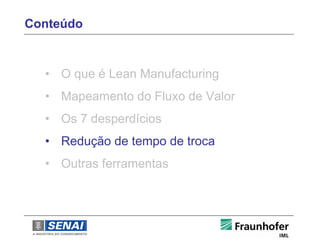 Conteúdo



  • O que é Lean Manufacturing
  • Mapeamento do Fluxo de Valor
  • Os 7 desperdícios
  • Redução de tempo de troca
  • Outras ferramentas
 