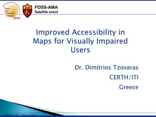 Dr. Dimitrios Tzovaras CERTH/ITI Greece Improved Accessibility in Maps for Visually Impaired Users 