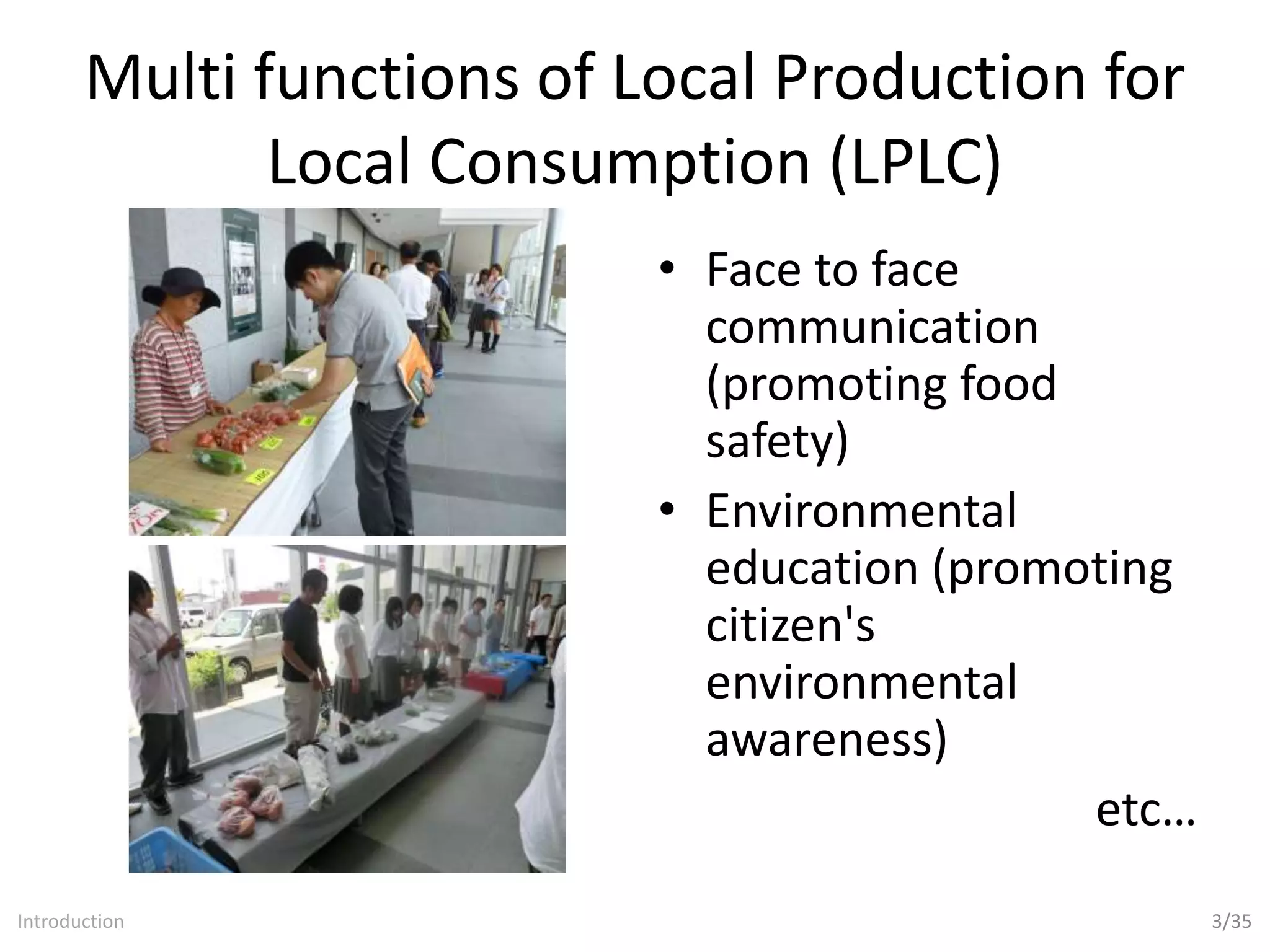 Multi functions of Local Production for
Local Consumption (LPLC)
• Face to face
communication
(promoting food
safety)
• Environmental
education (promoting
citizen's
environmental
awareness)
etc…
3/35Introduction
 