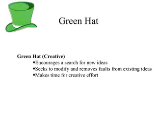 Green Hat Green Hat (Creative) Encourages a search for new ideas Seeks to modify and removes faults from existing ideas Makes time for creative effort 
