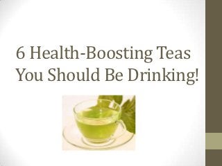 6 Health-Boosting Teas
You Should Be Drinking!
 