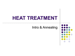 HEAT TREATMENT
Intro & Annealing
 