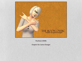 The Boon OWBC
Chapter Six: Game Changer
 