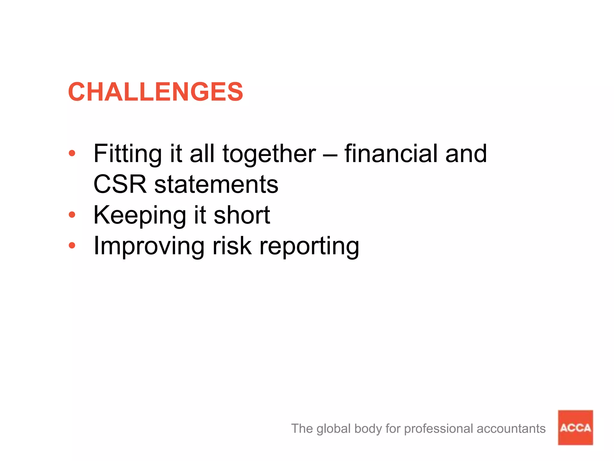 CHALLENGES
• Fitting it all together – financial and
CSR statements
• Keeping it short
• Improving risk reporting
The global body for professional accountants