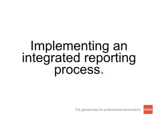 Implementing an
integrated reporting
      process.

         The global body for professional accountants
 