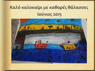 Καλό καλοκαίρι με καθαρές θάλασσες
Ιούνιος 2015
 