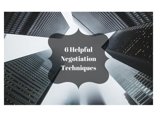 6 Helpful
Negotiation
Techniques
 