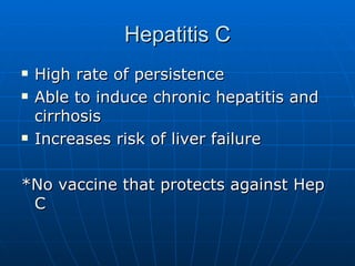 Hepatitis C High rate of persistence Able to induce chronic hepatitis and cirrhosis Increases risk of liver failure *No vaccine that protects against Hep C  