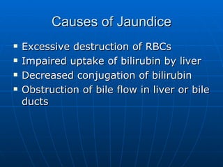 Causes of Jaundice Excessive destruction of RBCs Impaired uptake of bilirubin by liver Decreased conjugation of bilirubin Obstruction of bile flow in liver or bile ducts 