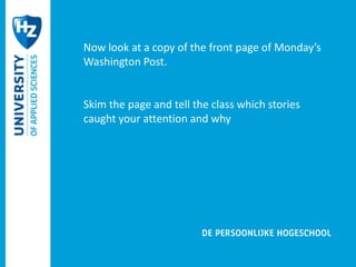 Now look at a copy of the front page of Monday’s 
Washington Post. 
Skim the page and tell the class which stories 
caught your attention and why 
 