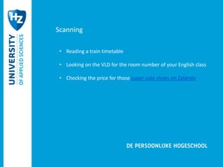 Scanning 
• Reading a train timetable 
• Looking on the VLD for the room number of your English class 
• Checking the price for those super cute shoes on Zalando 
 