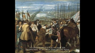 VELÁZQUEZ, La rendición de Breda, o Las lanzas, 1634. 
Óleo sobre lienzo, 307 cm × 367 cm. Museo del Prado, Madrid. 
 