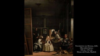 VELÁZQUEZ, Las Meninas, 1656. 
Óleo sobre lienzo, 
318 cm × 276 cm. 
Museo del Prado, Madrid. 
 