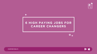 rockinterview.in
6 HIGH PAYING JOBS FOR
CAREER CHANGERS
+
o o
 