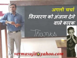 vermasujit@yahoo.com
अगली चचाा
विस्मरण को अंजाम देने
िाले कारक
 