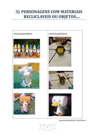 Apostila elaborada por: Gizeli Alencar
15
3) PERSONAGENS COM MATERIAIS
RECLICLAVEIS OU OBJETOS....
rolinho de papel higiênico rolinho de papel higiênico
 