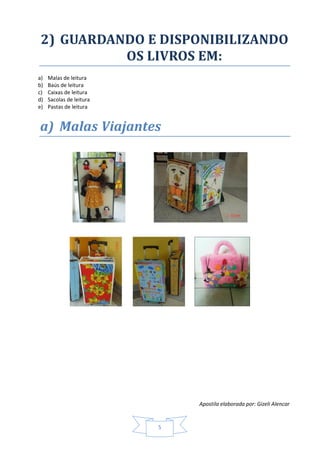 Apostila elaborada por: Gizeli Alencar
5
2) GUARDANDO E DISPONIBILIZANDO
OS LIVROS EM:
a) Malas de leitura
b) Baús de leitura
c) Caixas de leitura
d) Sacolas de leitura
e) Pastas de leitura
a) Malas Viajantes
 