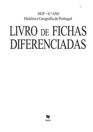 1
HGP –6.oANO
HistóriaeGeografiadePortugal
LIVRO FICHAS
DE
DIFERENCIADAS
 