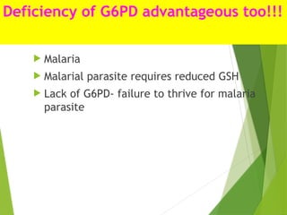 Deficiency of G6PD advantageous too!!!
 Malaria
 Malarial parasite requires reduced GSH
 Lack of G6PD- failure to thrive for malaria
parasite
 