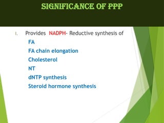 SIGNIFICANCE OF PPP
I. Provides NADPH- Reductive synthesis of
FA
FA chain elongation
Cholesterol
NT
dNTP synthesis
Steroid hormone synthesis
 