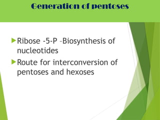 Generation of pentoses
Ribose -5-P –Biosynthesis of
nucleotides
Route for interconversion of
pentoses and hexoses
 
