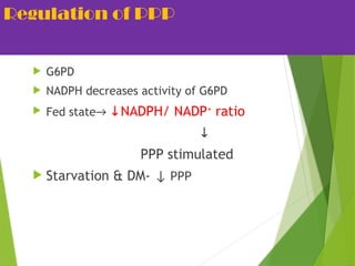 Regulation of PPP
 G6PD
 NADPH decreases activity of G6PD
 Fed state→ NADPH/ NADP
↓ +
ratio
↓
PPP stimulated
 Starvation & DM- ↓ PPP
 