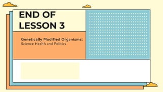 CREDITS: This presentation template was
created by Slidesgo, including icons by
Flaticon, infographics & images by Freepik
END OF
LESSON 3
Genetically Modified Organisms:
Science Health and Politics
 