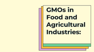 GMOs in
Food and
Agricultural
Industries:
 