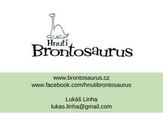www.brontosaurus.cz
www.facebook.com/hnutibrontosaurus
Lukáš Linha
lukas.linha@gmail.com
 