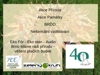 Akce Příroda
Akce Památky
BRĎO
Neformální vzdělávání
Eko Fór - Eko stan - Audio
Brno Máme rádi přírodu -
věšení ptačích bu...