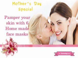 Mother's Day
Special
Pamper your 
skin with 6 
Home made 
face masks
 