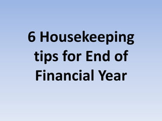 6 Housekeeping
tips for End of
Financial Year
 