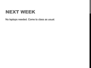 NEXT WEEK 
No laptops needed. Come to class as usual. 

