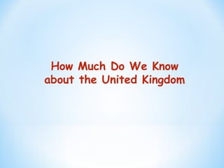 How Much Do We Know
about the United Kingdom
 