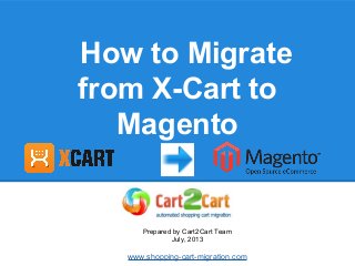 How to Migrate
from X-Cart to
Magento
Prepared by Cart2Cart Team
July, 2013
www.shopping-cart-migration.com
 