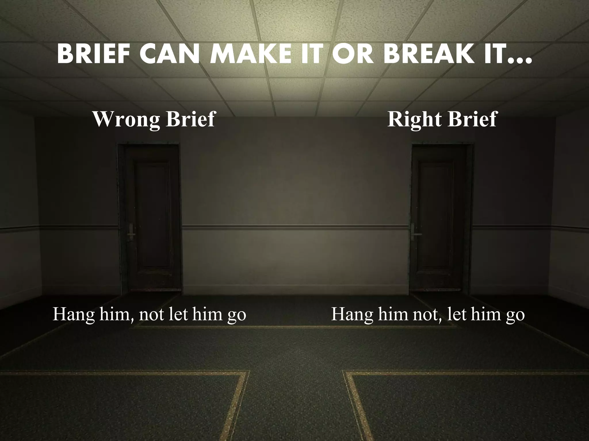 BRIEF CAN MAKE IT OR BREAK IT…
Wrong Brief

Hang him, not let him go

Right Brief

Hang him not, let him go

 