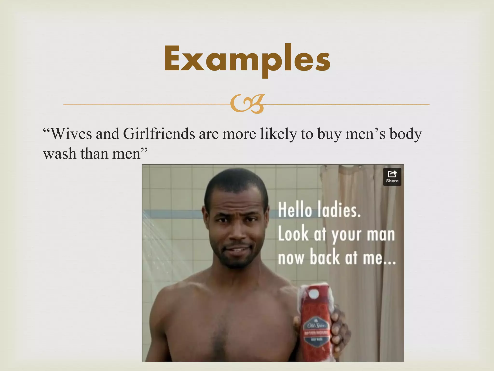 Examples

“Wives and Girlfriends are more likely to buy men’s body
wash than men”

 