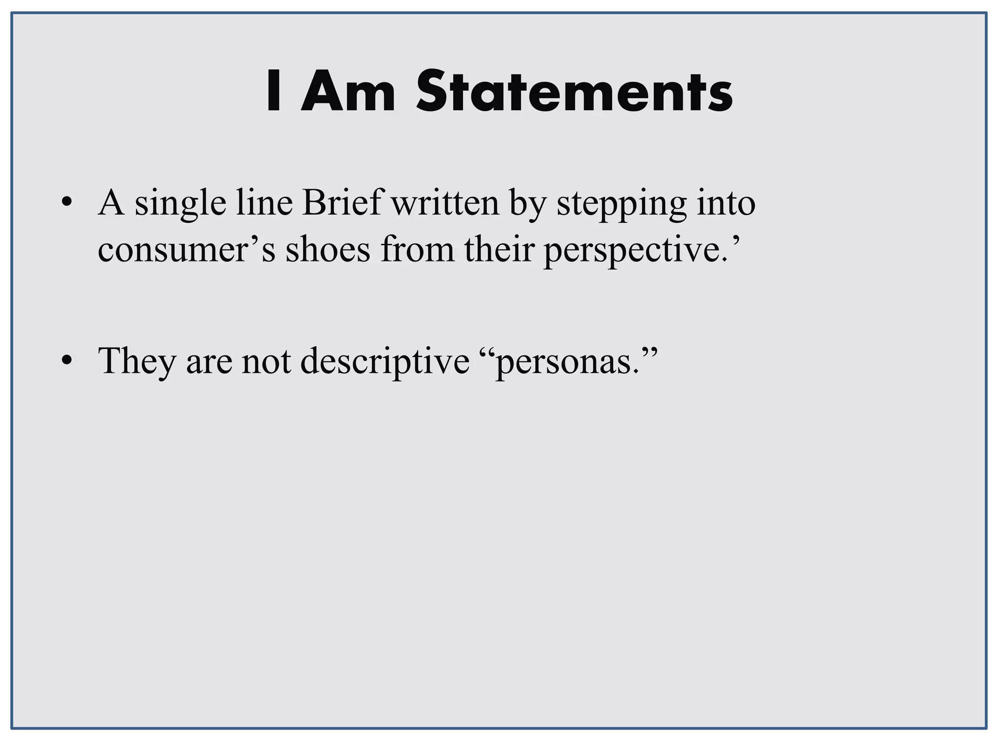 I Am Statements
• A single line Brief written by stepping into
consumer’s shoes from their perspective.’
• They are not descriptive “personas.”

 