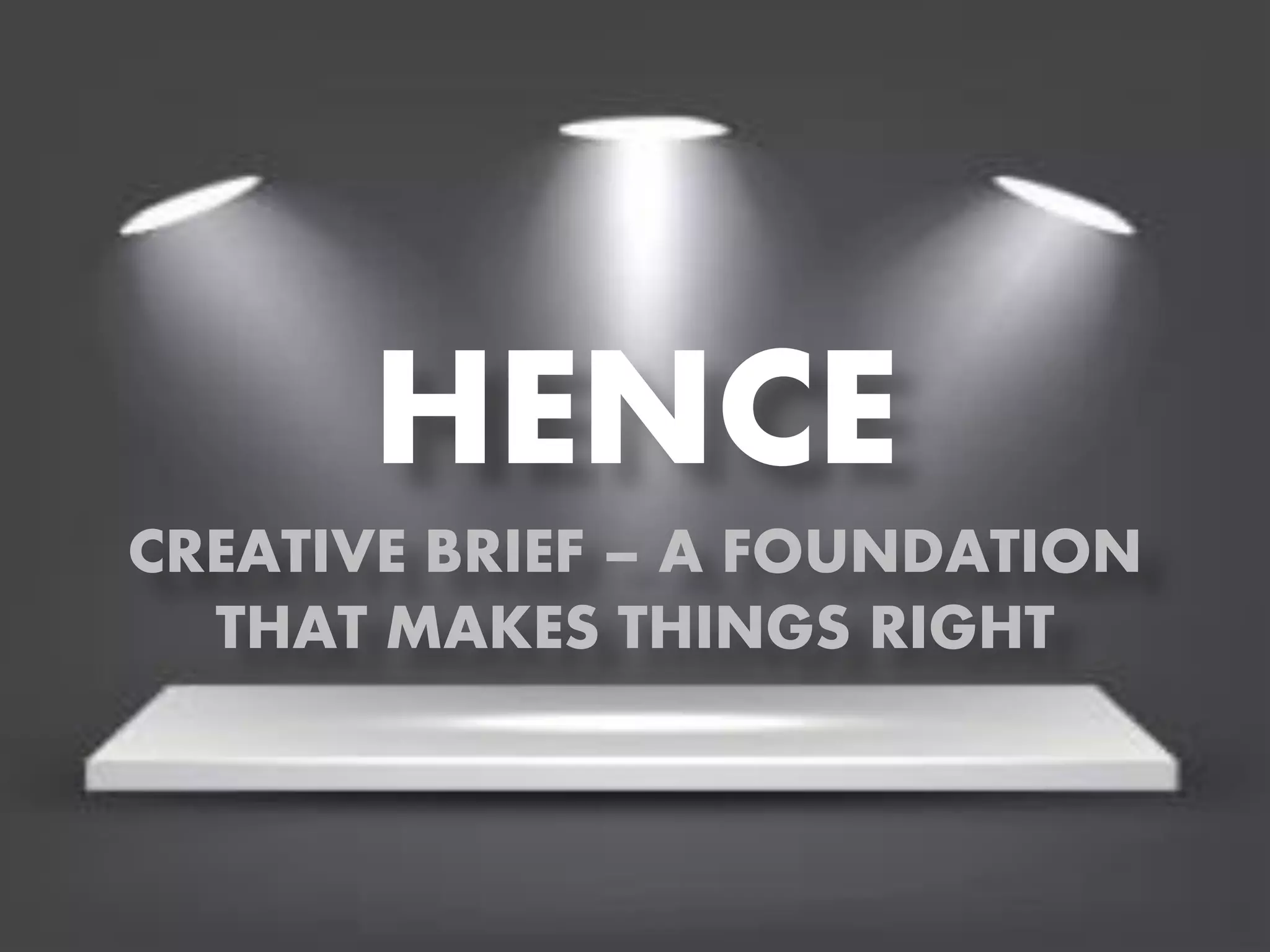 HENCE
CREATIVE BRIEF – A FOUNDATION
THAT MAKES THINGS RIGHT

 