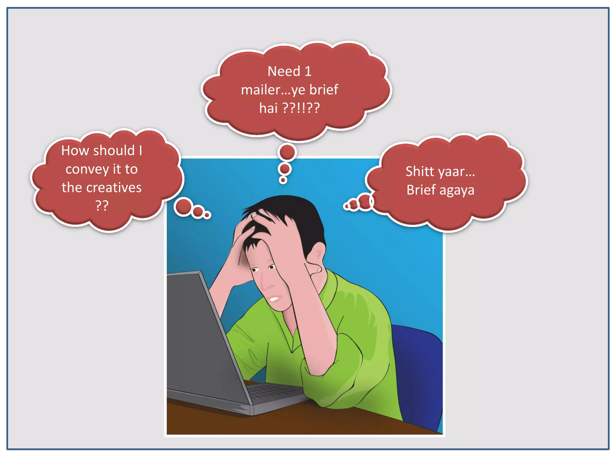 Need 1
mailer…ye brief
hai ??!!??
How should I
convey it to
the creatives
??

Shitt yaar…
Brief agaya

 