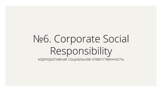 6. Corporate Social
Responsibility
ܧѧڧӧߧѧ ڧѧݧߧѧ ӧ֧ӧ֧ߧߧ
 