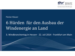 6 Hürden für den Ausbau der
Windenergie an Land
3. Windbranchentag in Hessen · 22. Juli 2014 · Frankfurt am Main
Florian Häuser
 